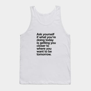 Ask Yourself if What You're Doing Today is Getting You Closer to Where You Want to Be Tomorrow Tank Top